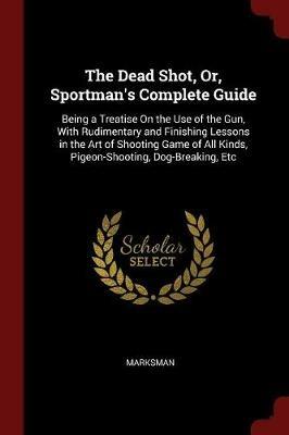 Ibs The Dead Shot Or Sportman's Complete Guide: Being a Treatise on the Use of the Gun with Rudimentary and Finishing Lessons in the Art of Shooting Game of All Kinds Pigeon-Shooting Dog-Breaking Etc Moda